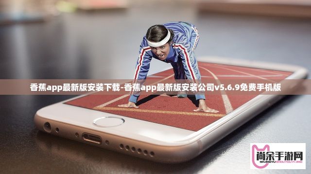 香蕉app最新版安装下载-香蕉app最新版安装公司v5.6.9免费手机版